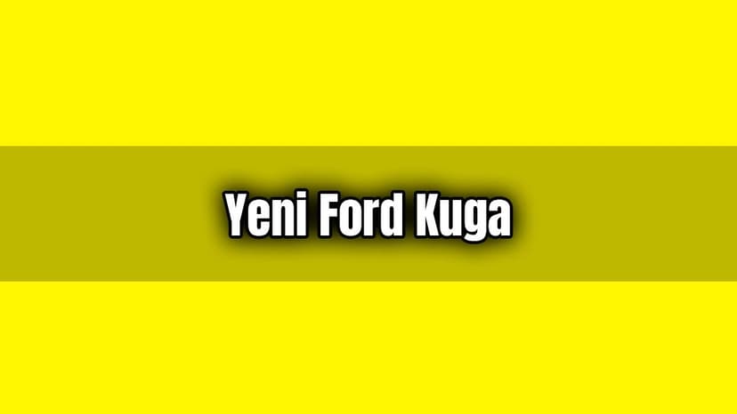Yeni Ford Kuga Özellikleri ve Fiyatı Açıklandı
