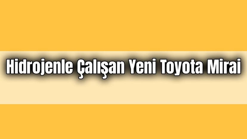 Hidrojenle Çalışan Yeni Toyota Mirai Tanıtıldı