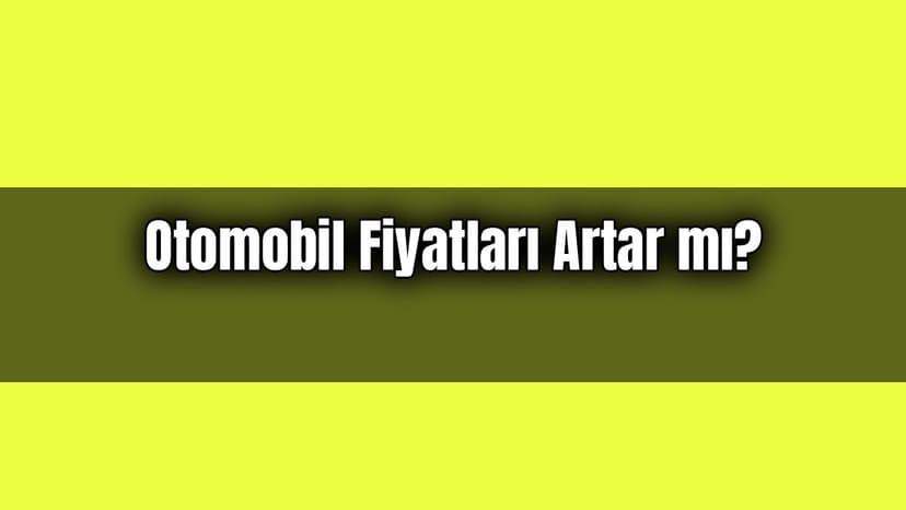2021 Yılında Otomobil Fiyatları Artar Mı? Azalır Mı? (Anket)