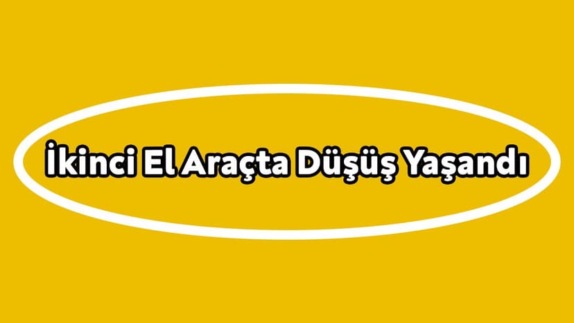 İkinci El Araçta Düşüş Yaşandı