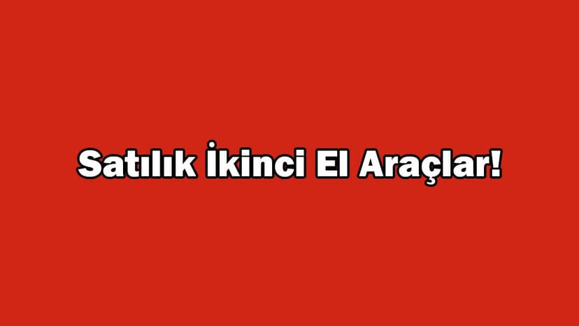 Satılık Ikinci El Araçlar! Yeni Liste Açıklandı