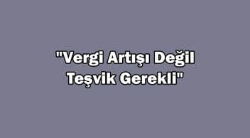 Ötv Artışıyla İlgili Açıklama: “Vergi Artışı Değil Teşvik Gerekli”