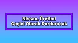 Nissan, Üretimi Geçici Olarak Durduracak
