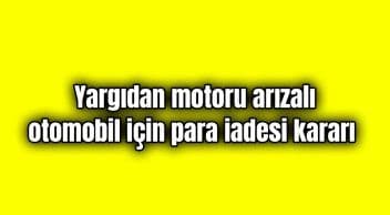 Yargıdan “Motoru Arızalı” Otomobil için Para Iadesi Kararı