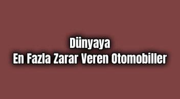 Dünyaya En Fazla Zarar Veren Otomobiller