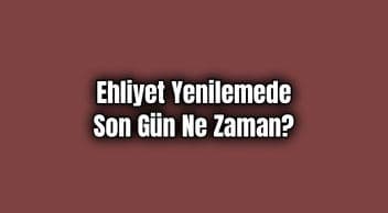 Ehliyet Yenilemede Son Gün ne Zaman?