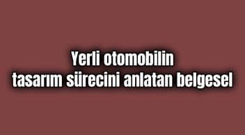 Yerli Otomobilin Tasarım Sürecini Anlatan Belgesel Yayınlandı