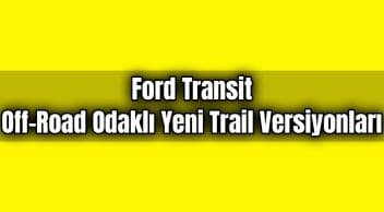 Ford Transit Off-Road Odaklı Yeni Trail Versiyonları Tanıtıldı