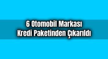 6 Otomobil Markası Kredi Paketinden Çıkarıldı
