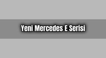 Yeni Mercedes E Serisi Özellikleri ve Fiyatı
