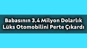 Babasının 3.4 Milyon Dolarlık Lüks Otomobilini Perte Çıkardı