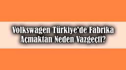 Volkswagen Türkiye'de Fabrika Açmaktan Neden Vazgeçti?