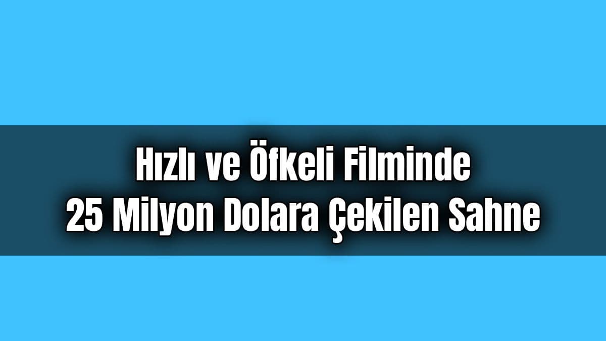 Hızlı ve Öfkeli Filminde 25 Milyon Dolara Çekilen Sahne