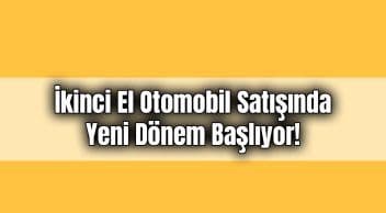 İkinci El Otomobil Satışında Yeni Dönem Başlıyor!