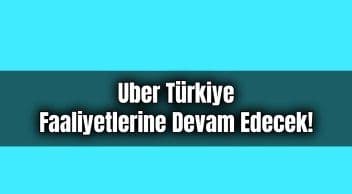 Uber Türkiye Faaliyetlerine Devam Edecek!