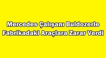 Kızgın Mercedes Çalışanı Buldozerle Fabrikadaki Araçlara Zarar Verdi!