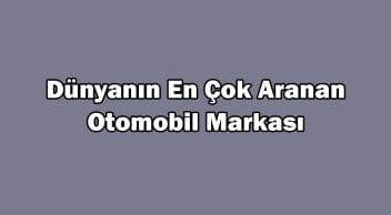 Dünyanın En Çok Aranan Otomobil Markası Açıklandı?