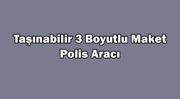 Taşınabilir 3 Boyutlu ‘Maket Polis Aracı’ Üretildi