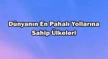 Dünyanın En Pahalı Yollarına Sahip Ülkeleri Açıklandı