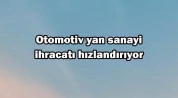 Otomotiv Yan Sanayi Ihracatı Hızlandırıyor
