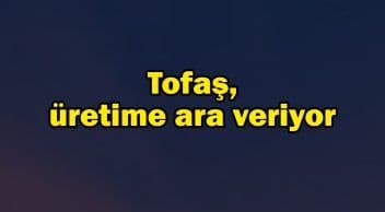 Tofaş da Çipteki Tedarik Sorunu Nedeniyle Üretime Ara Veriyor