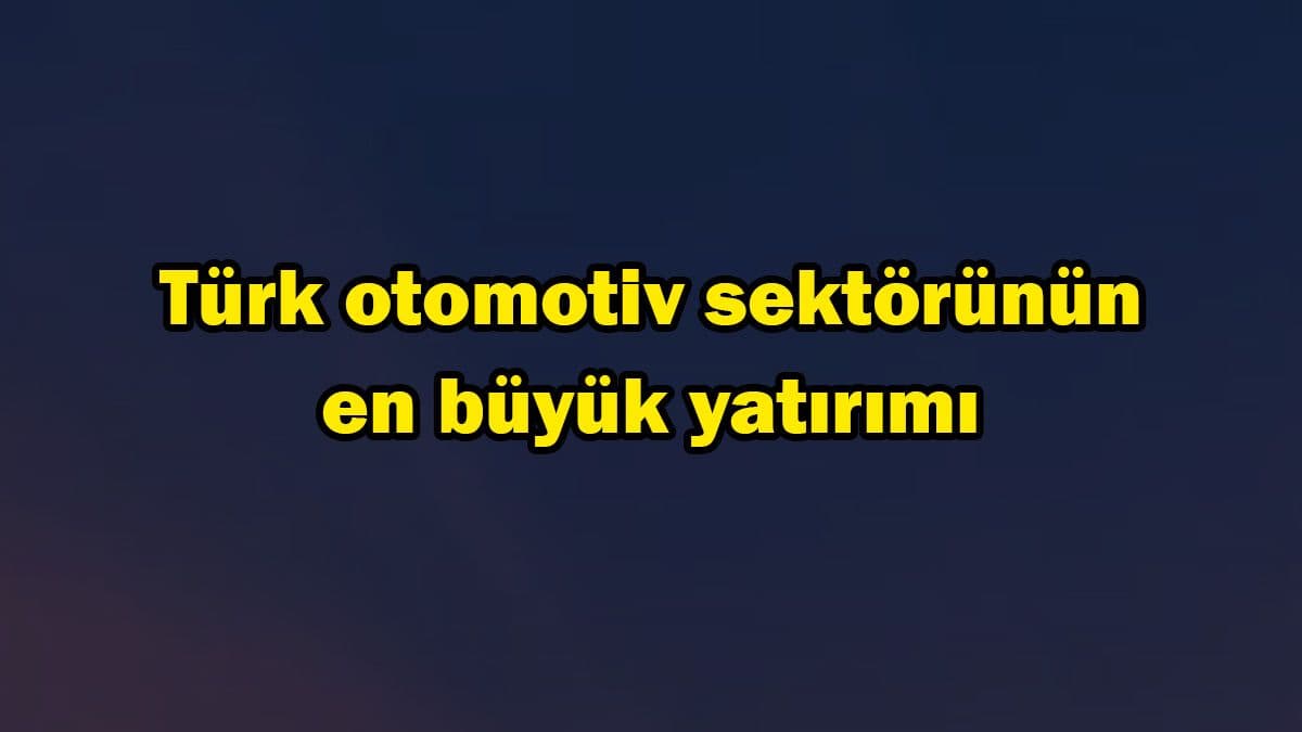 Türk Otomotiv Sektörünün En Büyük Yatırımı