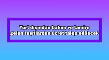 Yurt Dışından Bakım ve Tamire Gelen Taşıtlardan Ücret Talep Edilecek