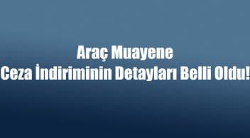 Araç Muayene Ceza İndiriminin Detayları! Son Gün 31 Aralık