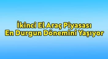 İkinci El Araç Piyasası En Durgun Dönemini Yaşıyor