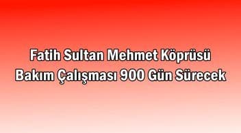 Fatih Sultan Mehmet Köprüsü Bakım Çalışması 900 Gün Sürecek