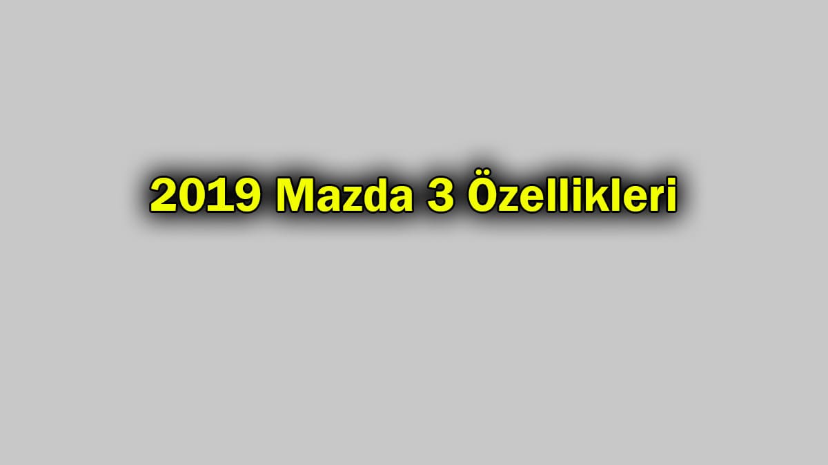 Yeni 2019 Mazda 3 Özellikleri
