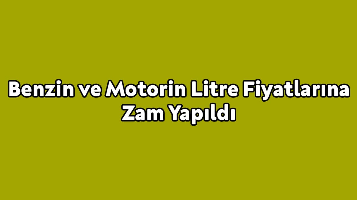 Benzin ve Motorin Litre Fiyatlarına Zam Yapıldı