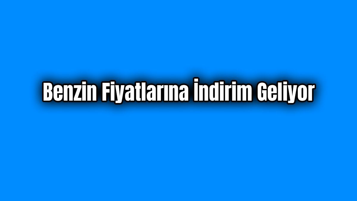 Benzin Fiyatlarına İndirim Geliyor