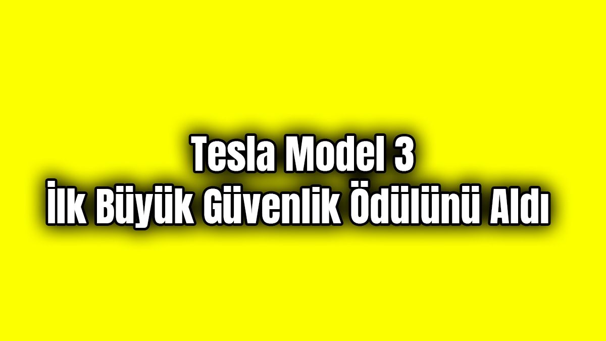 Tesla Model 3 İlk Büyük Güvenlik Ödülünü Aldı