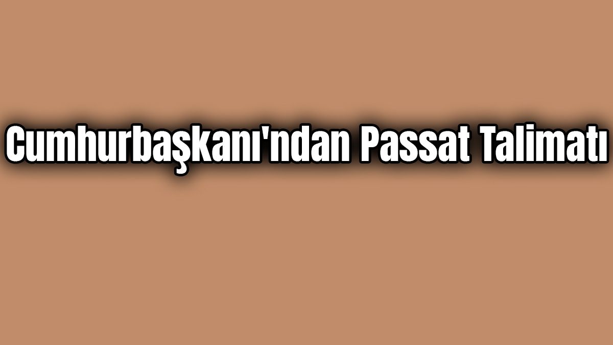 Cumhurbaşkanı'ndan Passat Talimatı