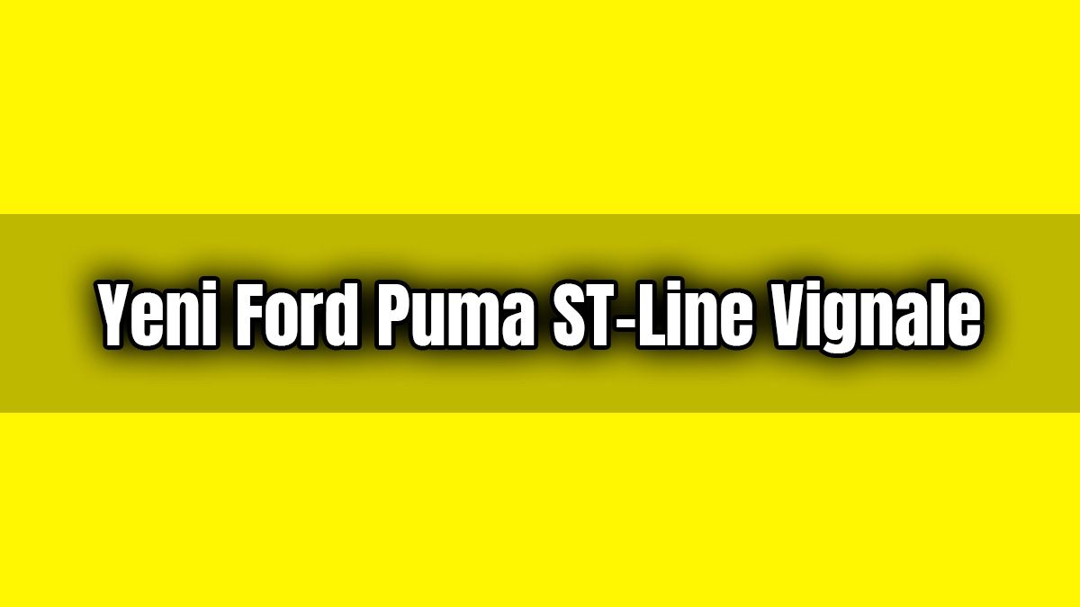 Yeni Ford Puma St-Line Vignale Özellikleri Açıklandı