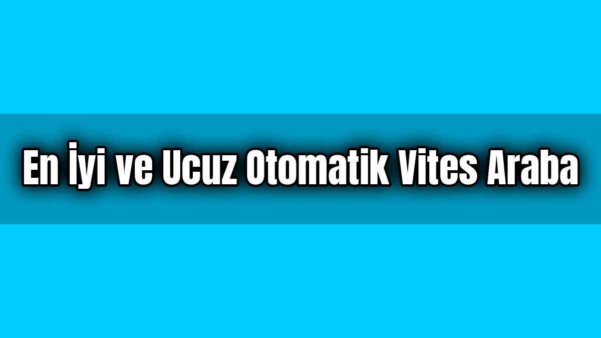 En İyi ve Ucuz Otomatik Vites Araba Hangisi?