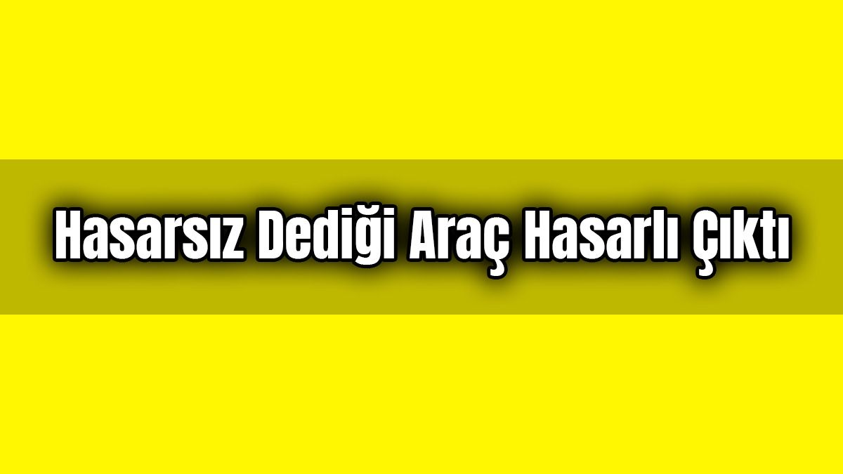 Hasarsız Dediği Araç Hasarlı Çıktı: Mahkeme Karar Verdi