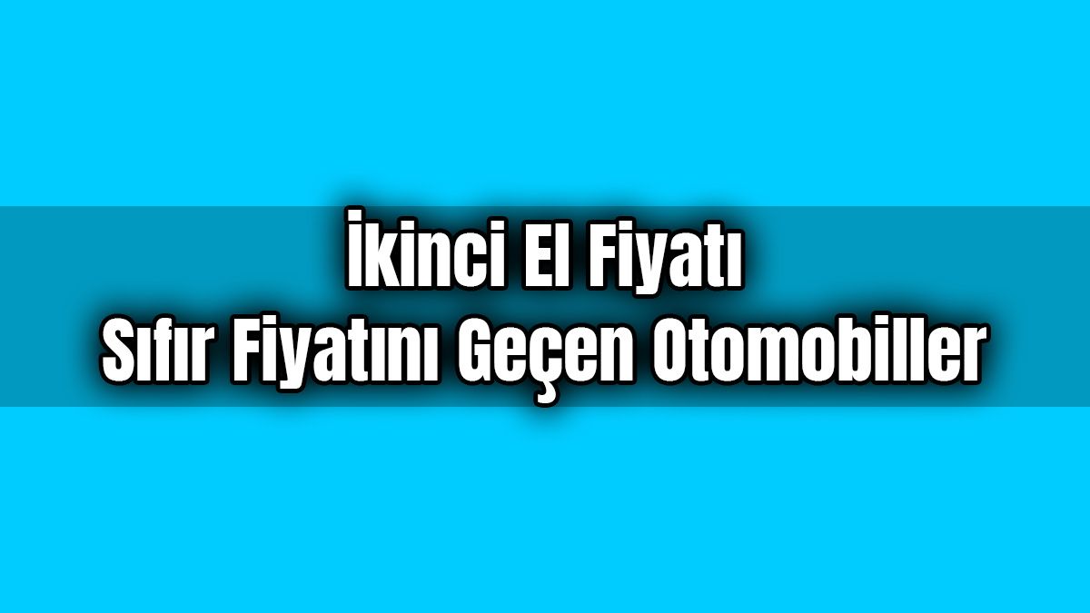 İkinci El Fiyatı Sıfır Fiyatını Geçen Otomobiller