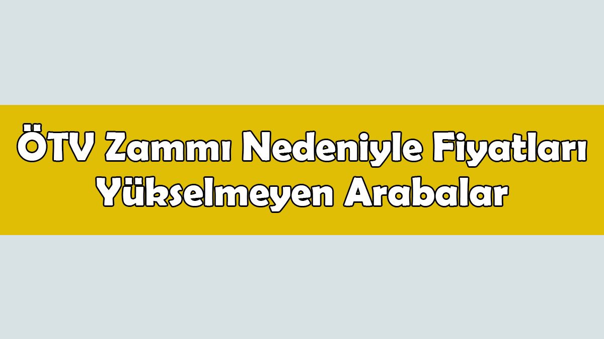 Ötv Zammı Nedeniyle Fiyatları Yükselmeyen Yerli Üretim Arabalar