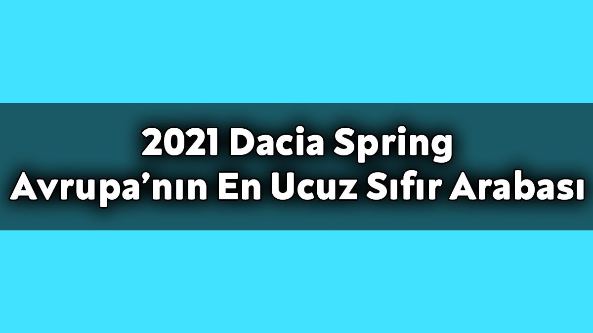 2021 Dacia Spring Avrupa’nın En Ucuz Sıfır Arabası Olacak