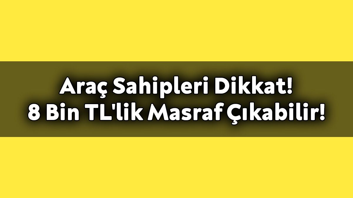 Araç Sahipleri Dikkat! 8 Bin Tl'lik Masraf Çıkabilir!