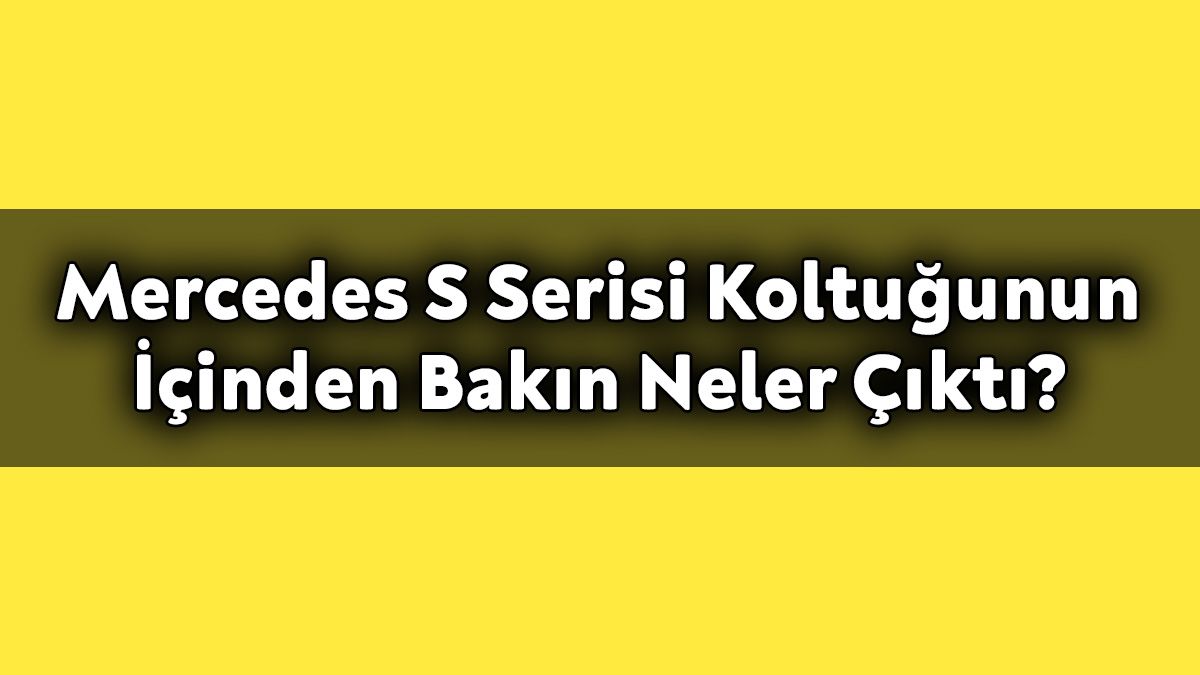 Mercedes S Serisi Koltuğunun İçinden Bakın Neler Çıktı?