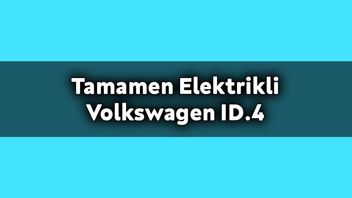 Tamamen Elektrikli Volkswagen Id.4 Fiyatı Açıklandı