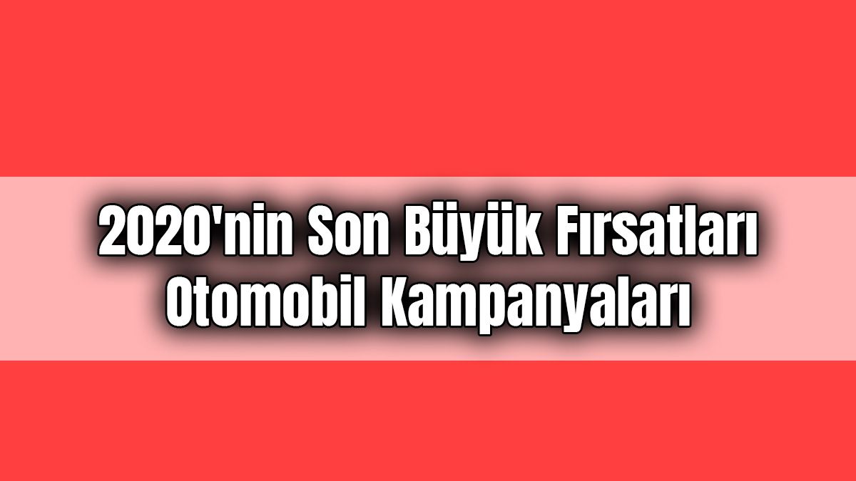 2020'Nin Son Büyük Fırsatları Otomobil Kampanyaları