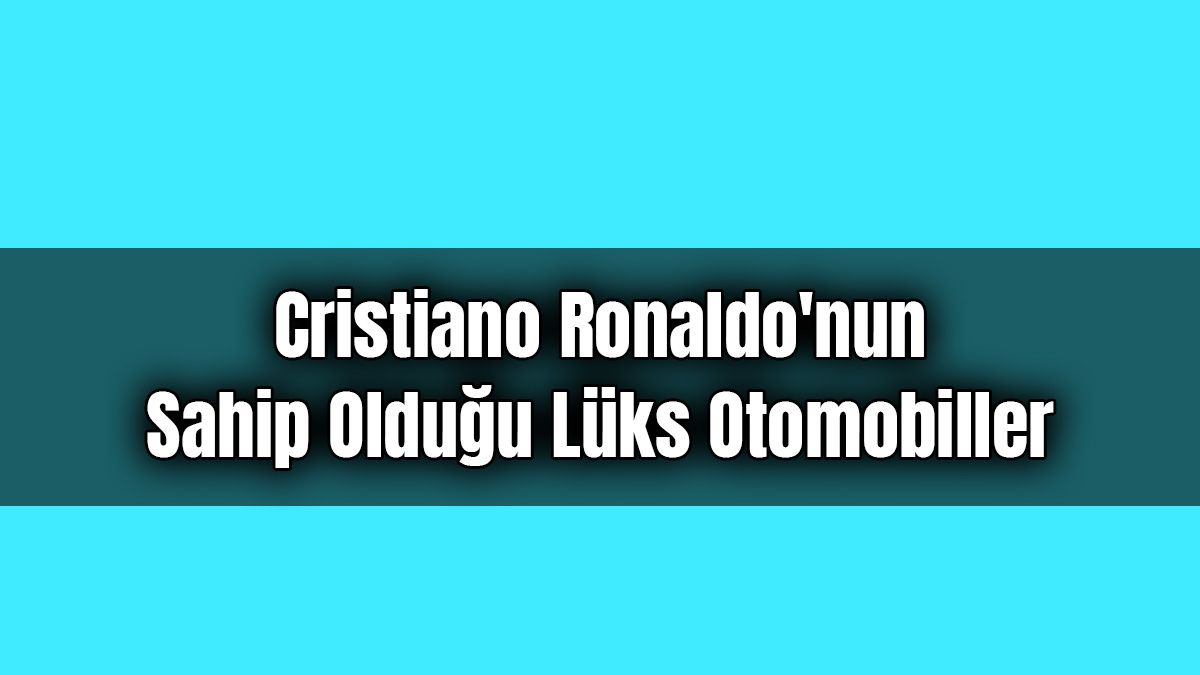 Cristiano Ronaldo'nun Sahip Olduğu Lüks Otomobiller