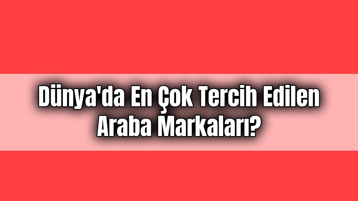 Dünya’da En Çok Tercih Edilen Araba Markaları?