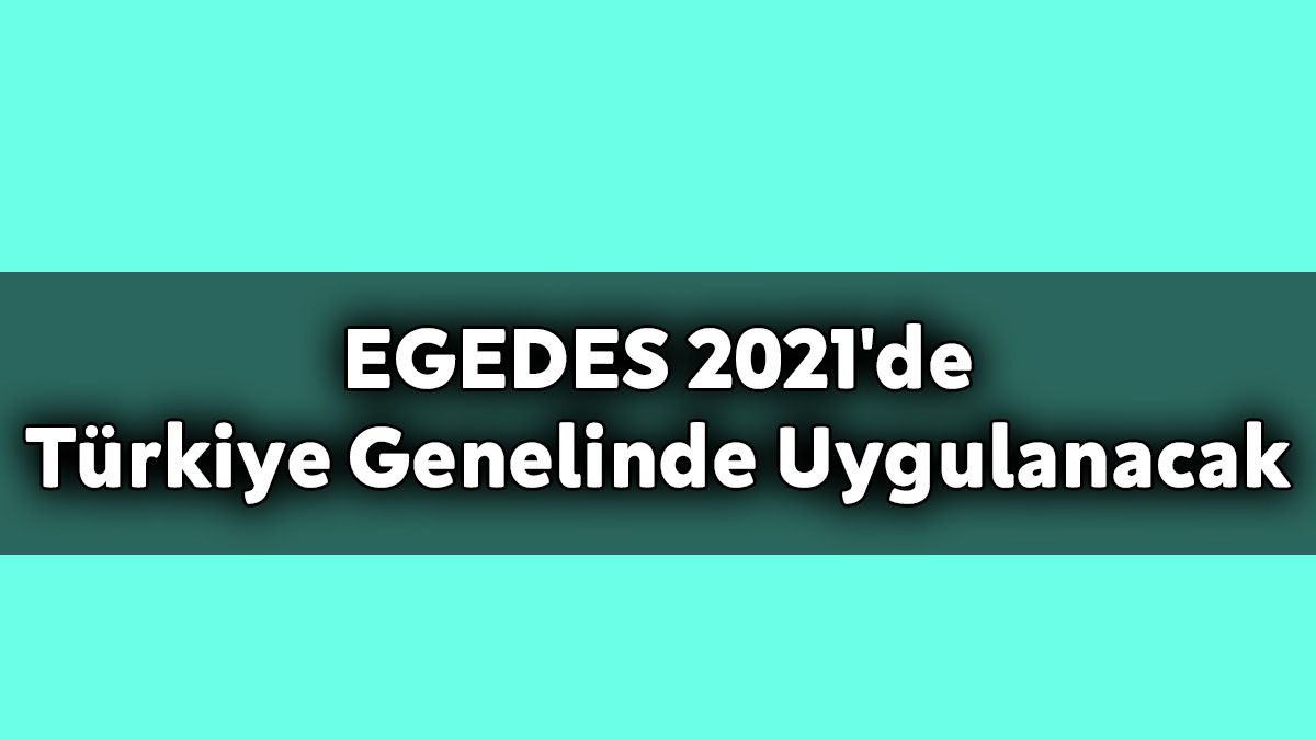 Egedes 2021'De Türkiye Genelinde Uygulanacak