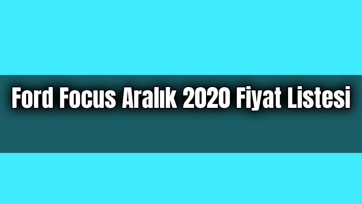 Ford Focus Aralık 2020 Fiyat Listesi Açıklandı