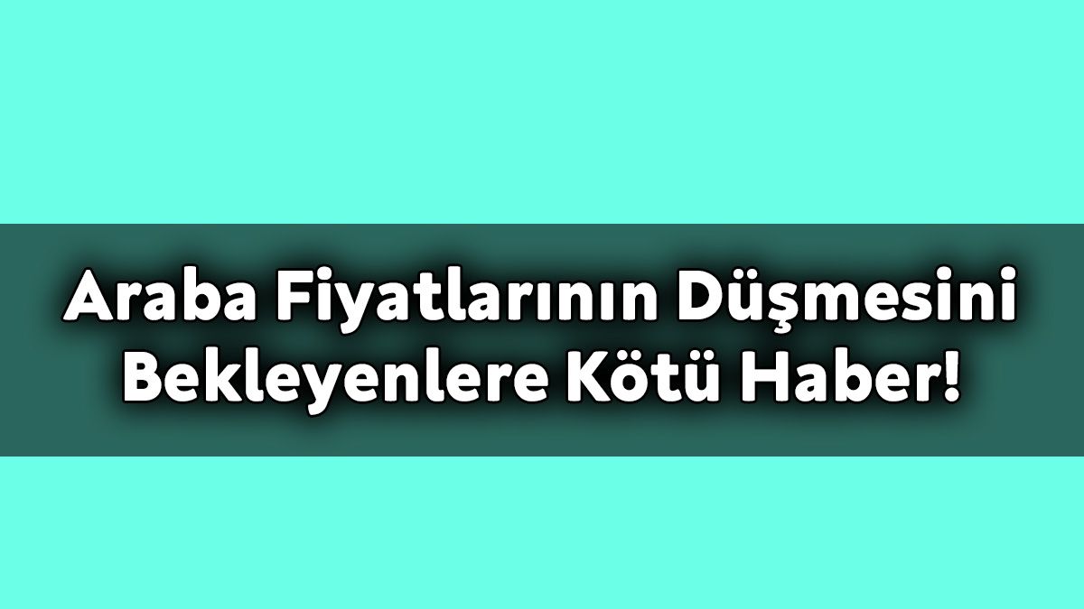 İkinci El Araba Fiyatlarının Düşmesini Bekleyenlere Kötü Haber!